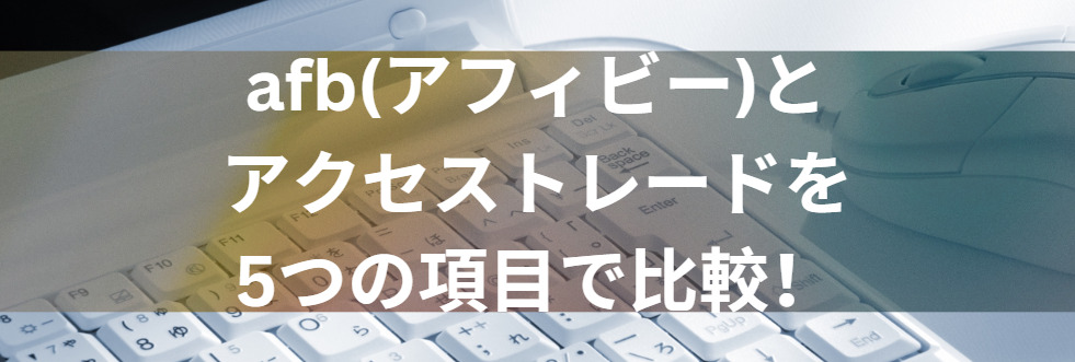 afb(アフィビー)とアクセストレードを5つの項目で比較！