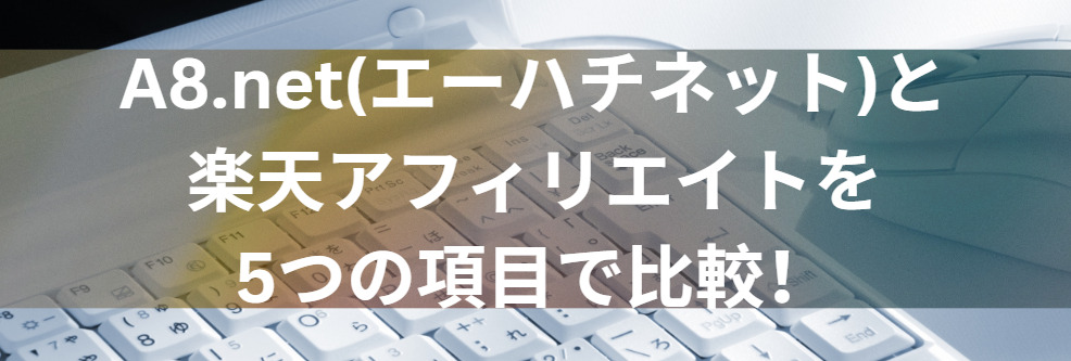 A8.net(エーハチネット)と楽天アフィリエイトを5つの項目で比較！
