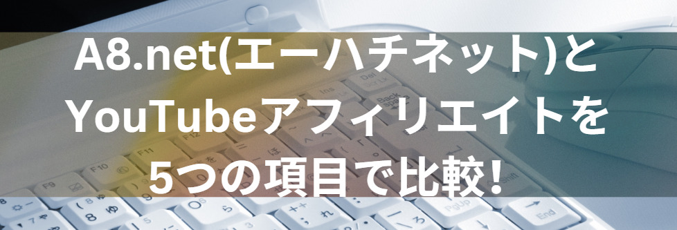 A8.net(エーハチネット)とYouTube(ユーチューブ)アフィリエイトを5つの項目で比較！