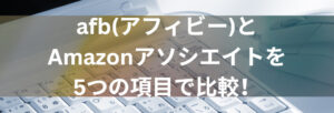 afb(アフィビー)とAmazonアソシエイトを5つの項目で比較！